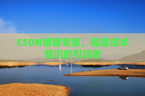 CSDN博客专家,探索技术前沿的引领者